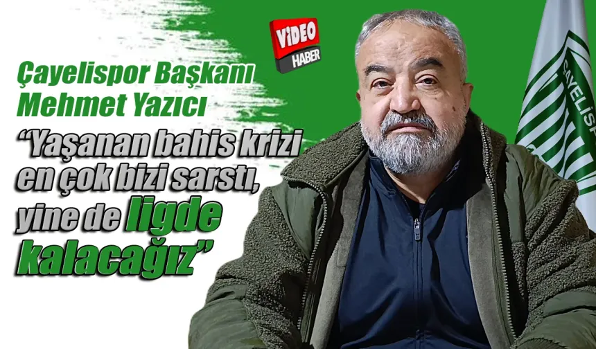 Çayelispor Başkanı Mehmet Yazıcı: “Yaşanan bahis krizi en çok bizi sarstı, yine de ligde kalacağız”