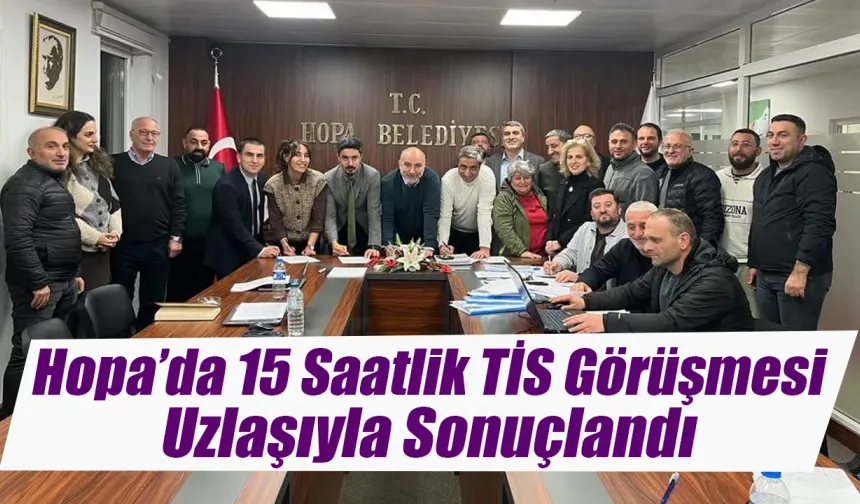 Hopa’da 15 Saatlik TİS Görüşmesi Uzlaşıyla Sonuçlandı
