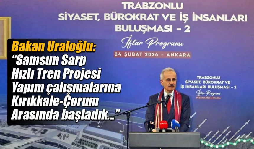 Bakan Uraloğlu'ndan Samsun-Sarp hızlı tren projesi açıklaması