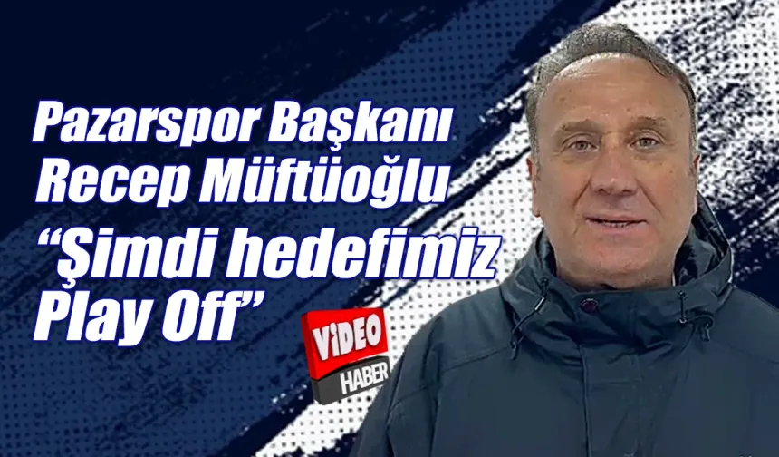 Başkan Müftüoğlu Pazarspor'da hedefi güncellendi 'Play Off'