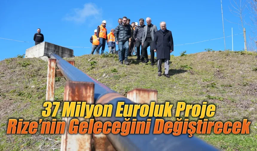 37 Milyon Euroluk Proje Rize’nin Geleceğini Değiştirecek