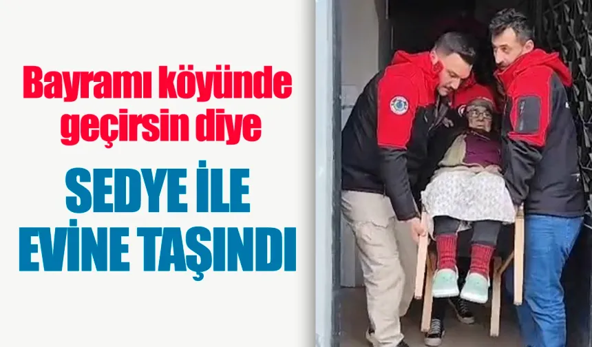 Bayramı köyünde geçirsin diye sedye ile evine taşındı