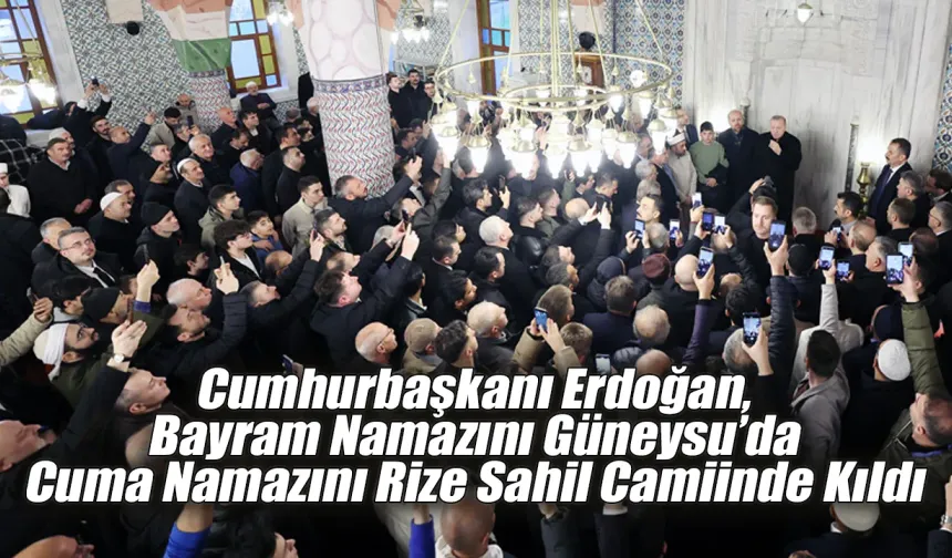 Cumhurbaşkanı Erdoğan bayram namazını Güneysu'da Cuma Namazını Rize'de kıldı