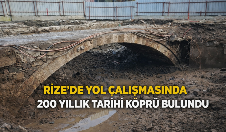 Rize’de yol yapımı sırasında 200 yıllık köprü bulundu