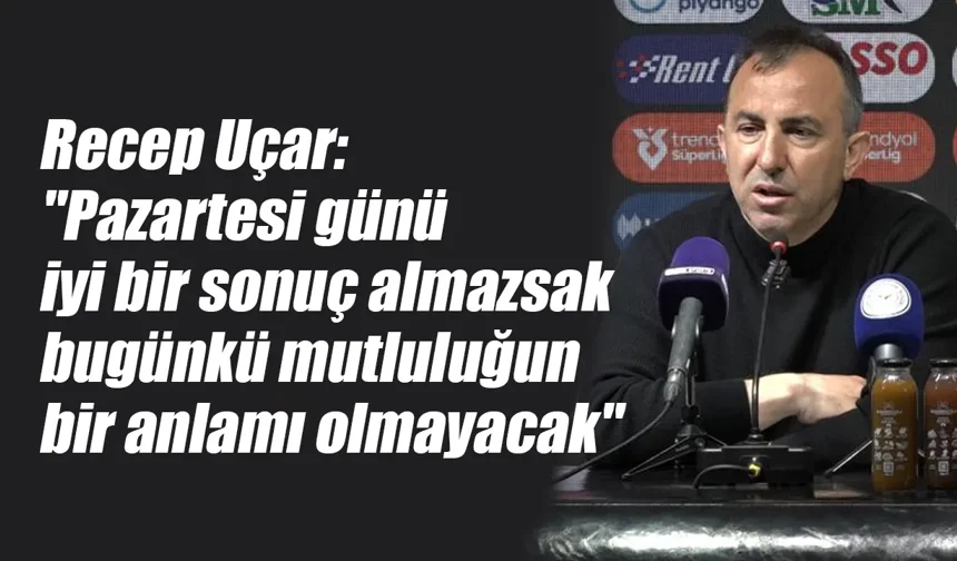 Uçar: "Pazartesi maçı da almamız lazım"