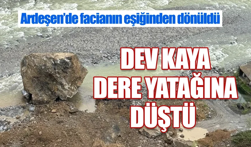 Ardeşen'de dev kaya dere yatağına düştü facianın eşiğinden dönüldü