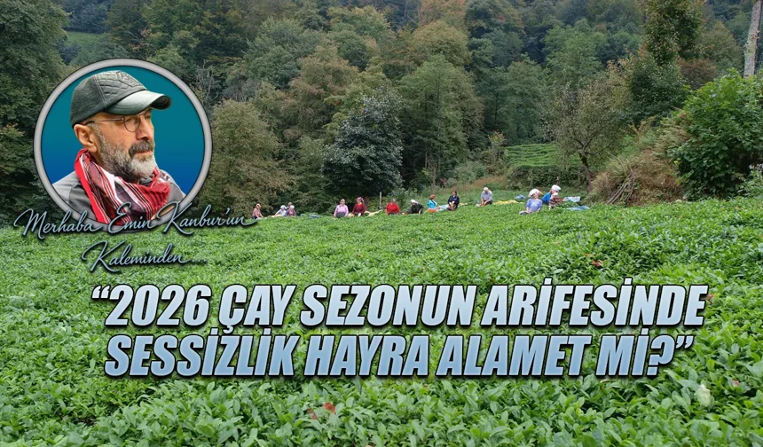 2026 Çay sezonun arifesinde sessizlik hayra alamet mi?