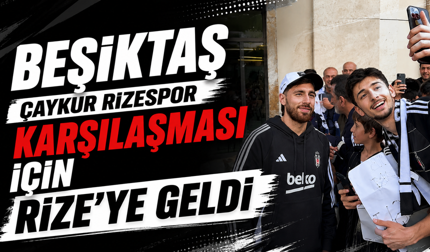 Çaykur Rizespor’a konuk olacak Beşiktaş, maç öncesi Rize’ye geldi