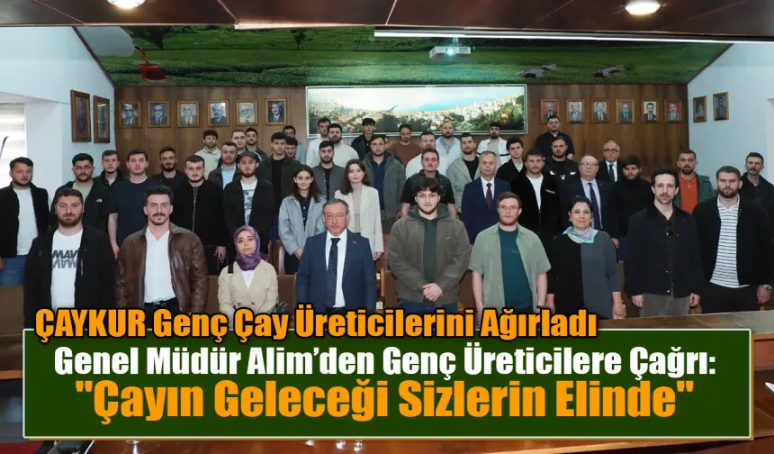 Genel Müdür Alim’den Genç Üreticilere Çağrı: "Çayın Geleceği Sizlerin Elinde"