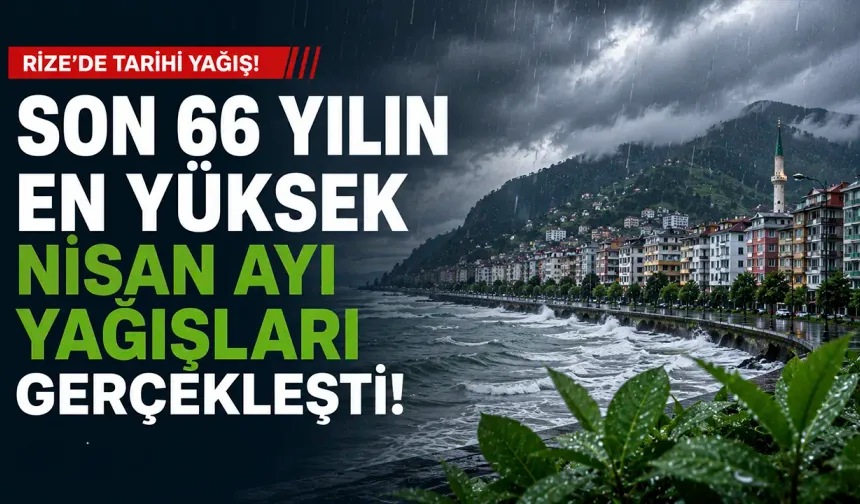 Rize'de 66 yılın en yüksek nisan ayı yağışları kaydedildi.