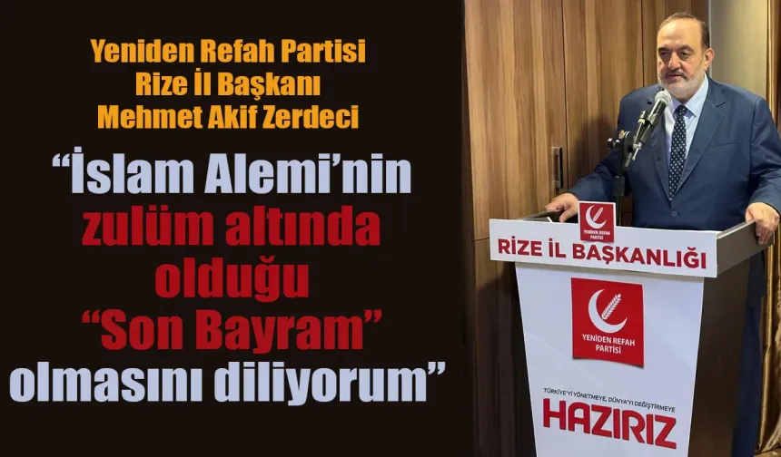 Zerdeci: "İslam Alemi’nin zulüm altında olduğu “Son Bayram” olmasını diliyorum"