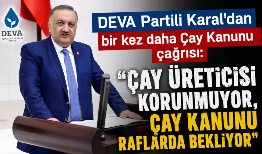 DEVA Partili Karal "Çay Kanunu raflarda bekliyor"