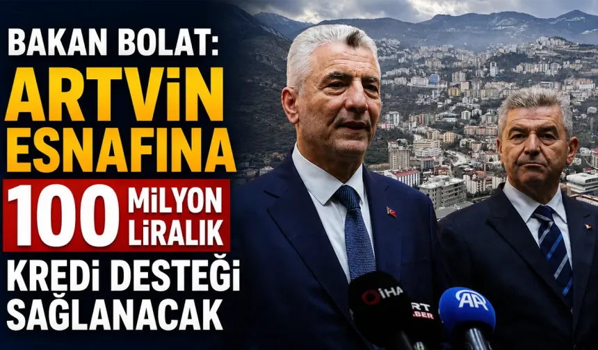 Bakan Bolat: 'Artvin esnafına 100 milyon liralık kredi desteği sağlanacak'