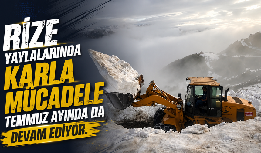 Rize yaylalarında karla mücadele Temmuz ayında da devam ediyor