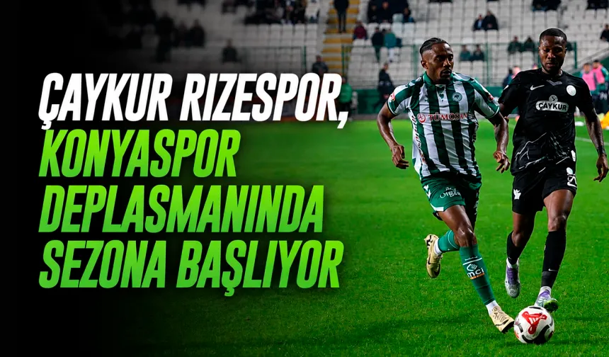 Çaykur Rizespor, Konyaspor Deplasmanında Sezona Başlıyor