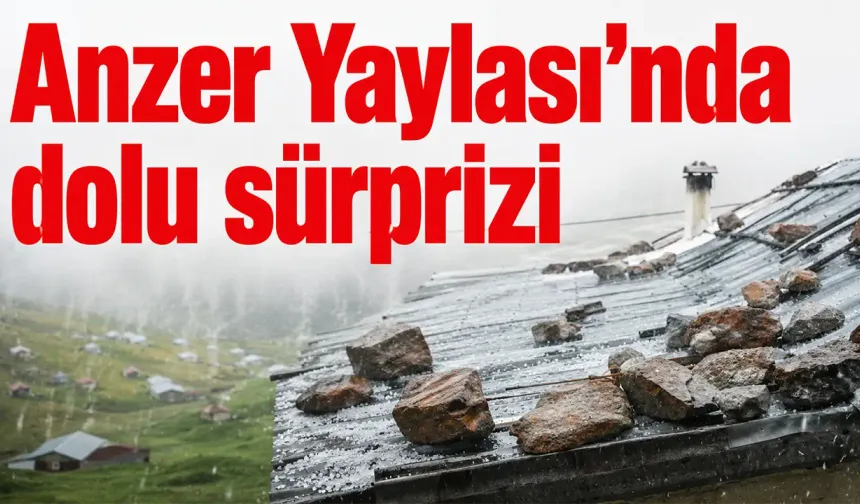 Anzer Yaylası'nda dolu sürprizi