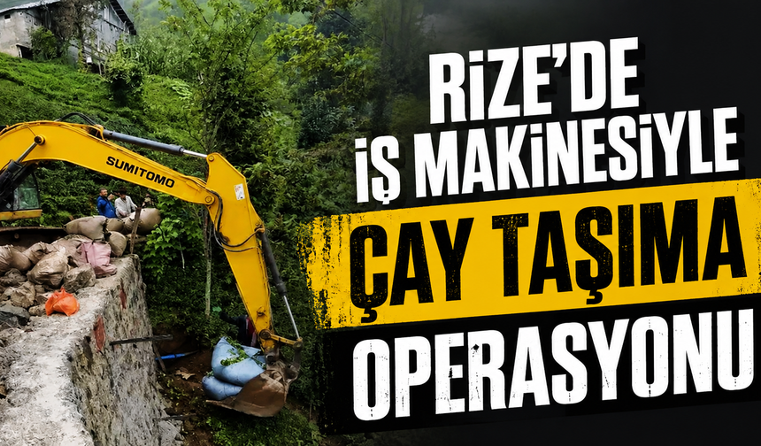 Rize'de iş makinesiyle 'çay taşıma operasyonu'