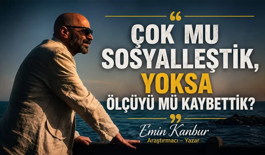 ÇOK MU SOSYALLEŞTİK, YOKSA ÖLÇÜYÜ MÜ KAYBETTİK?