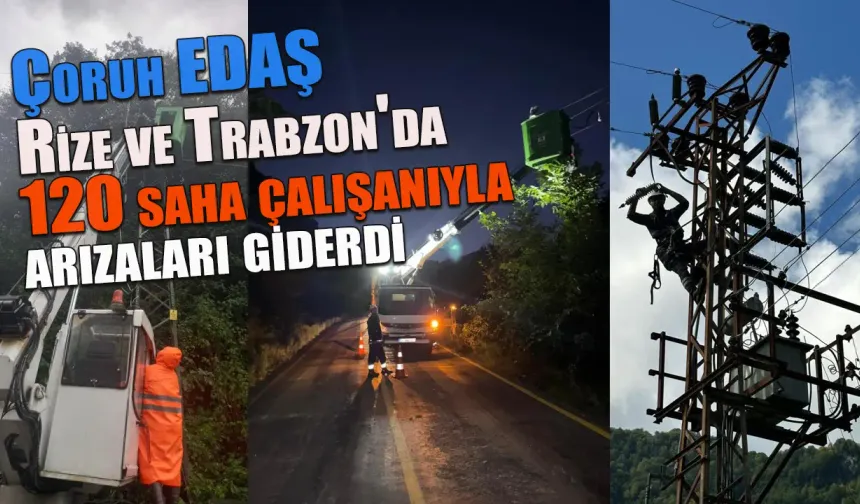 Çoruh EDAŞ, Rize ve Trabzon'da 120 saha çalışanıyla arızaları giderdi