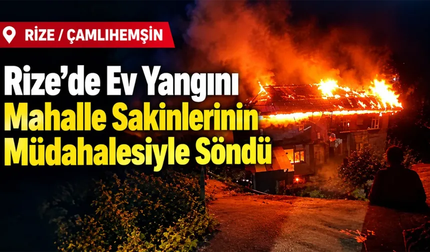 Rize’de Ev Yangını Mahalle Sakinlerinin Müdahalesiyle Söndü