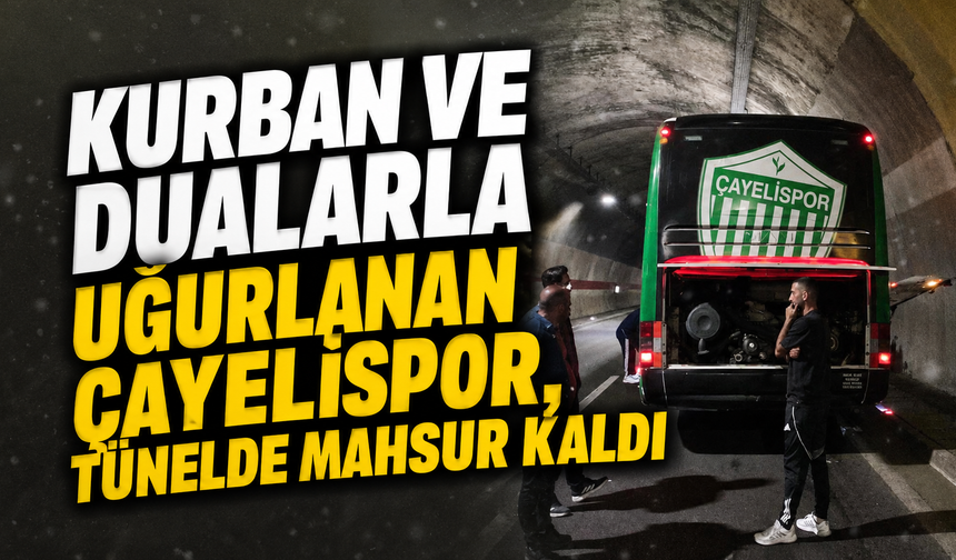 Kurban ve dualarla uğurlanan Çayelispor, tünelde mahsur kaldı