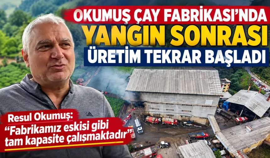 Okumuş Çay Fabrikası’nda Yangın Sonrası Üretim Tekrar Başladı
