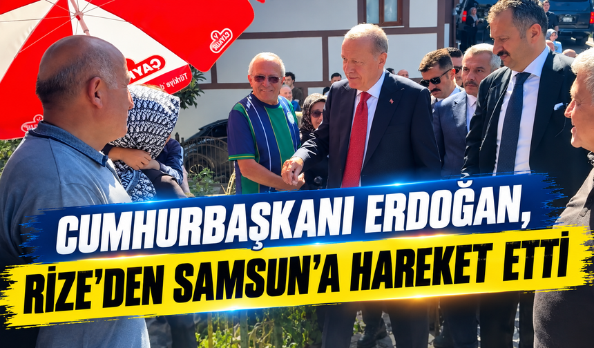 Cumhurbaşkanı Erdoğan, Rize'den Samsun'a hareket etti
