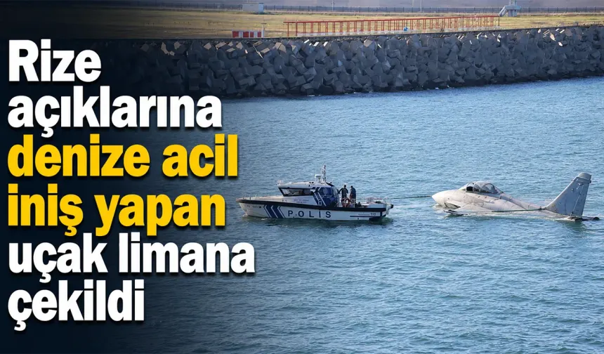 Rize açıklarına denize acil iniş yapan uçak limana çekildi