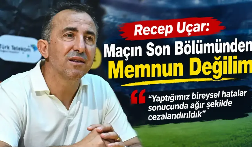 Recep Uçar: 'Bireysel Hatalarla Ağır Şekilde Cezalandırıldık'