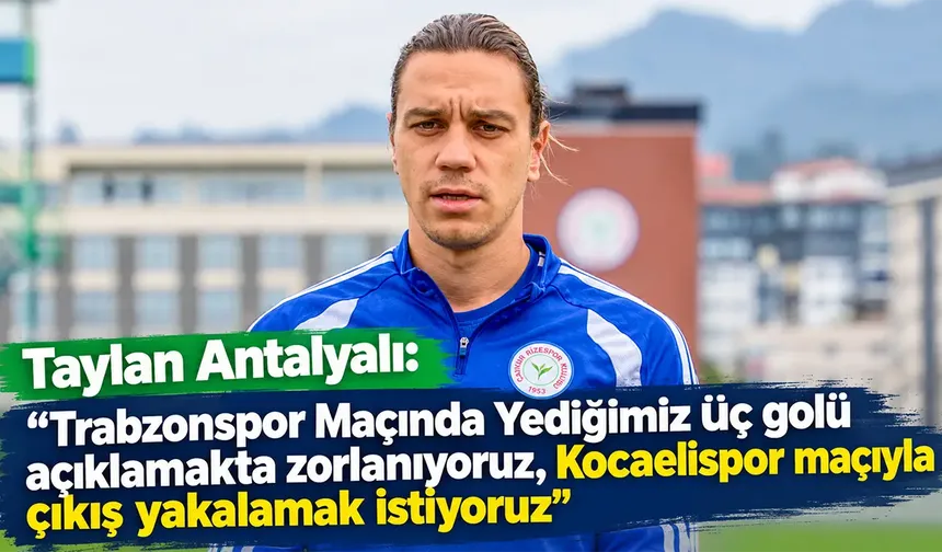 Rizespor'da Taylan Antalyalı'dan Kocaelispor maçı öncesi açıklama
