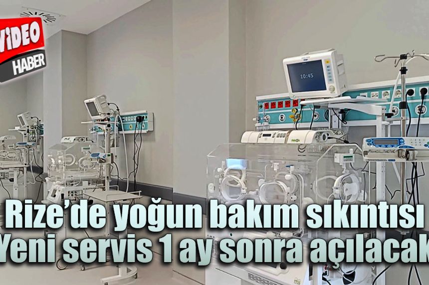 Rize’de yoğun bakım sıkıntısı: Yeni servis 1 ay sonra açılacak